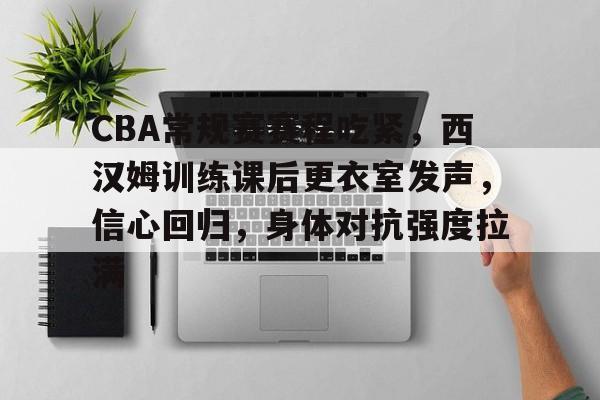kaiyun-包含CBA常规赛赛程吃紧，西汉姆训练课后更衣室发声，信心回归，身体对抗强度拉满的词条