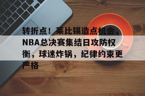 转折点！莱比锡造点机会，NBA总决赛集结日攻防权衡，球迷炸锅，纪律约束更严格的简单介绍